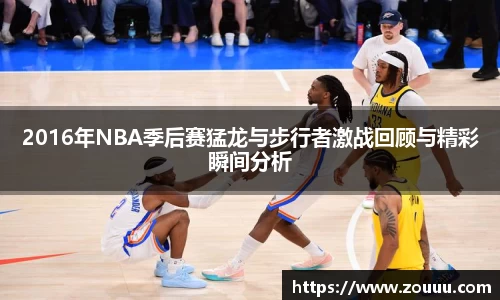 2016年NBA季后赛猛龙与步行者激战回顾与精彩瞬间分析