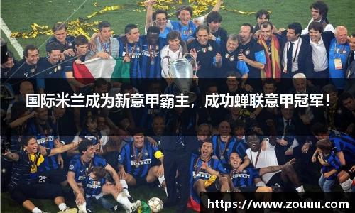国际米兰成为新意甲霸主，成功蝉联意甲冠军！