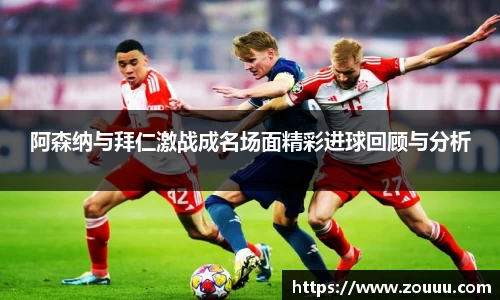 阿森纳与拜仁激战成名场面精彩进球回顾与分析