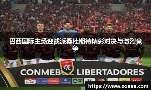 巴西国际主场迎战派桑杜期待精彩对决与激烈竞争