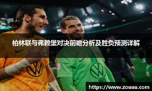 柏林联与弗赖堡对决前瞻分析及胜负预测详解