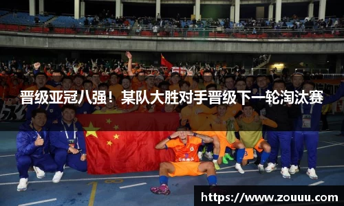 晋级亚冠八强！某队大胜对手晋级下一轮淘汰赛