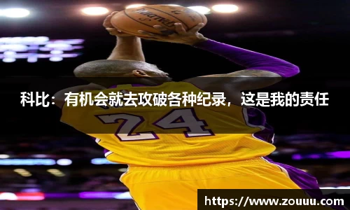 科比：有机会就去攻破各种纪录，这是我的责任