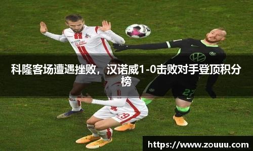 科隆客场遭遇挫败，汉诺威1-0击败对手登顶积分榜